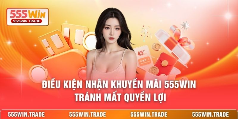 Điều kiện nhận khuyến mãi 555WIN tránh mất quyền lợi