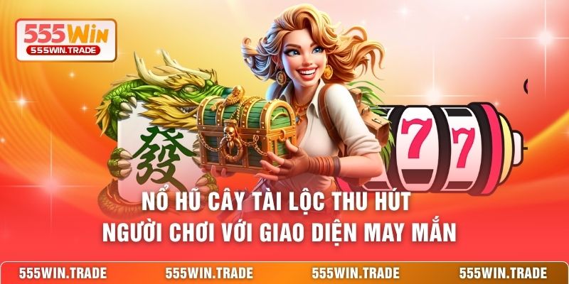 Nổ hũ Cây Tài Lộc thu hút người chơi với giao diện may mắn 